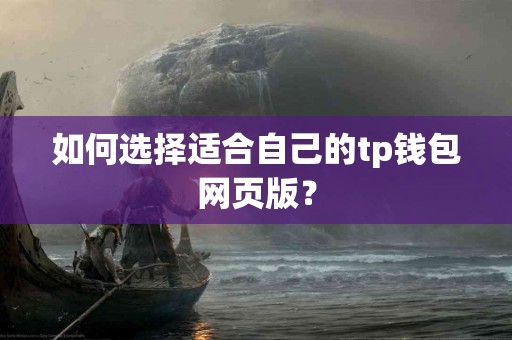 如何选择适合自己的tp钱包网页版？