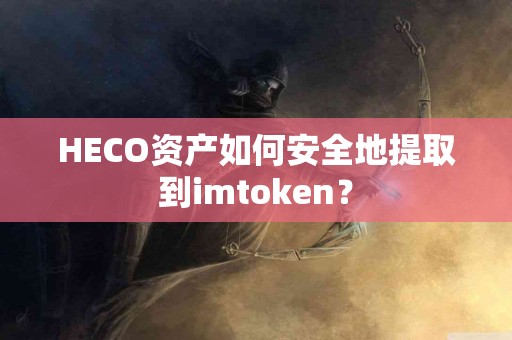 HECO资产如何安全地提取到imtoken？