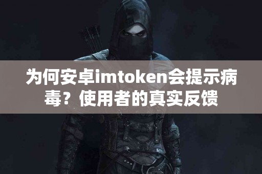 为何安卓imtoken会提示病毒？使用者的真实反馈
