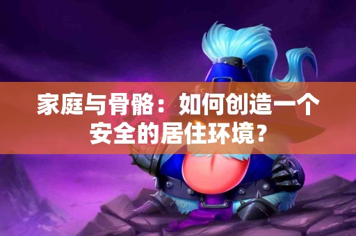 家庭与骨骼：如何创造一个安全的居住环境？