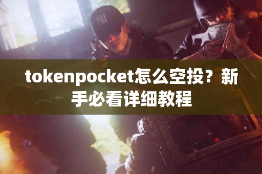 tokenpocket怎么空投？新手必看详细教程