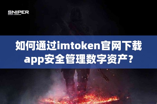 如何通过imtoken官网下载app安全管理数字资产？