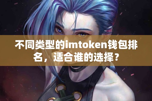 不同类型的imtoken钱包排名，适合谁的选择？