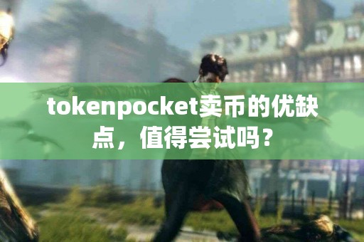 tokenpocket卖币的优缺点，值得尝试吗？