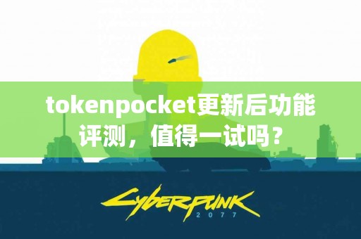 tokenpocket更新后功能评测，值得一试吗？