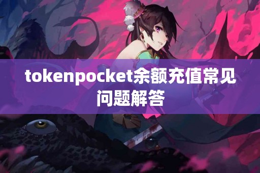 tokenpocket余额充值常见问题解答