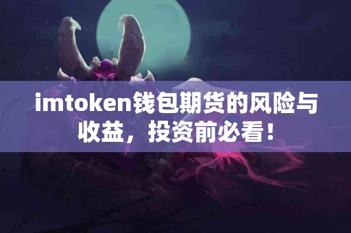imtoken钱包期货的风险与收益，投资前必看！