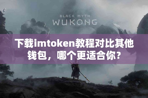 下载imtoken教程对比其他钱包，哪个更适合你？