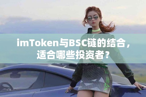 imToken与BSC链的结合，适合哪些投资者？