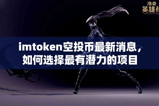 imtoken空投币最新消息，如何选择最有潜力的项目