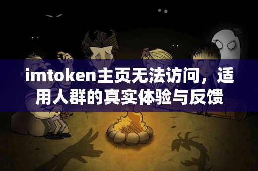 imtoken主页无法访问，适用人群的真实体验与反馈