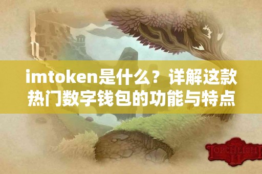 imtoken是什么？详解这款热门数字钱包的功能与特点