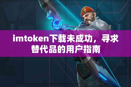 imtoken下载未成功，寻求替代品的用户指南