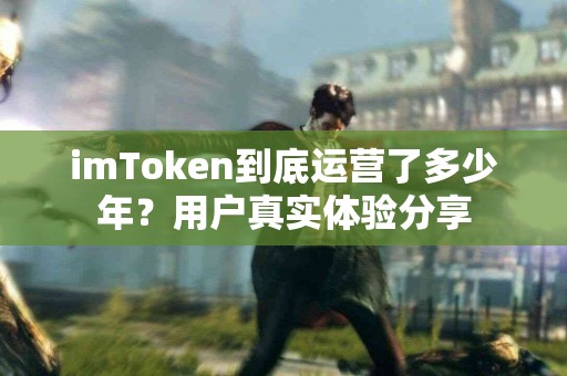 imToken到底运营了多少年？用户真实体验分享