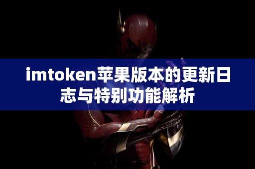 imtoken苹果版本的更新日志与特别功能解析