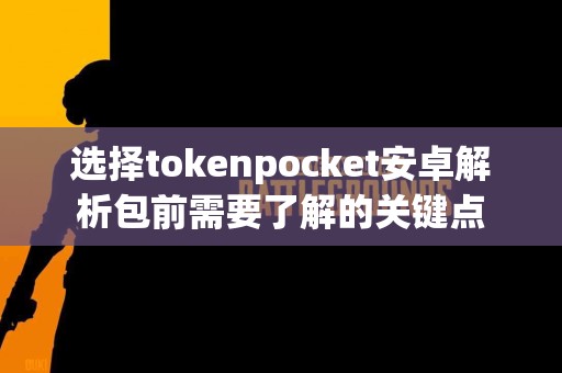 选择tokenpocket安卓解析包前需要了解的关键点