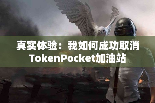 真实体验：我如何成功取消TokenPocket加油站