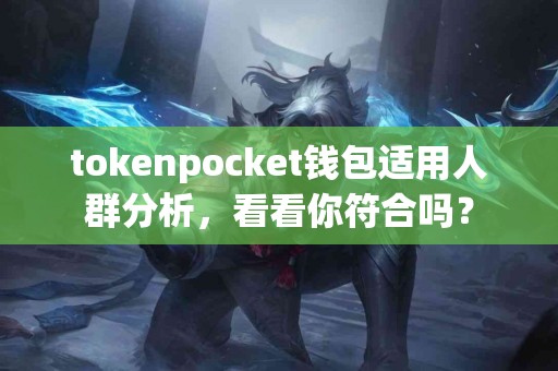 tokenpocket钱包适用人群分析，看看你符合吗？