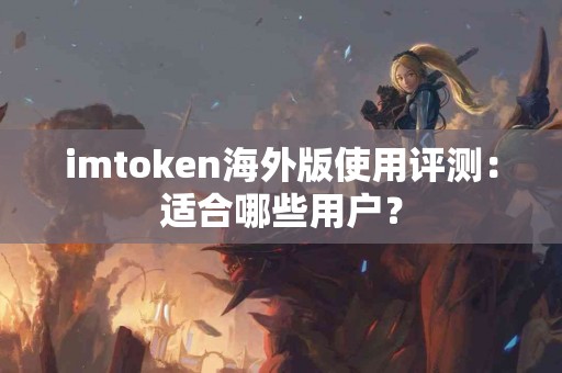 imtoken海外版使用评测：适合哪些用户？