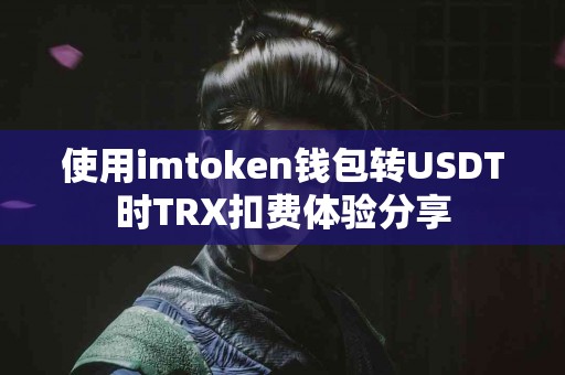 使用imtoken钱包转USDT时TRX扣费体验分享