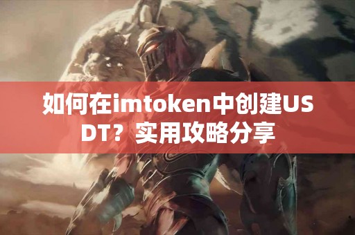 如何在imtoken中创建USDT？实用攻略分享