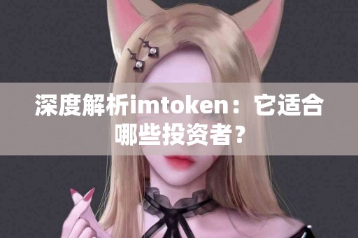 深度解析imtoken：它适合哪些投资者？