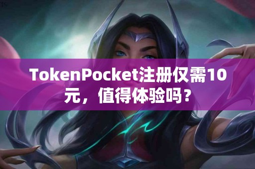 TokenPocket注册仅需10元，值得体验吗？