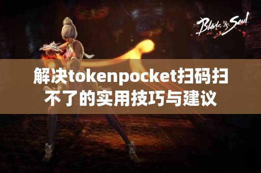 解决tokenpocket扫码扫不了的实用技巧与建议