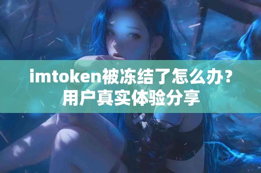imtoken被冻结了怎么办？用户真实体验分享