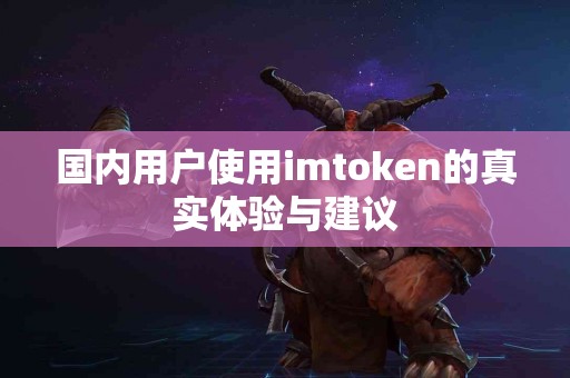 国内用户使用imtoken的真实体验与建议
