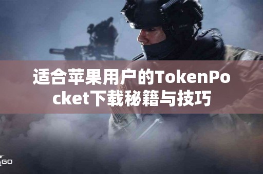 适合苹果用户的TokenPocket下载秘籍与技巧