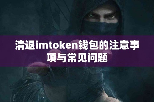 清退imtoken钱包的注意事项与常见问题