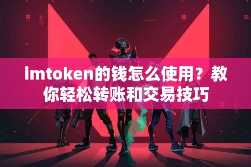 imtoken的钱怎么使用？教你轻松转账和交易技巧