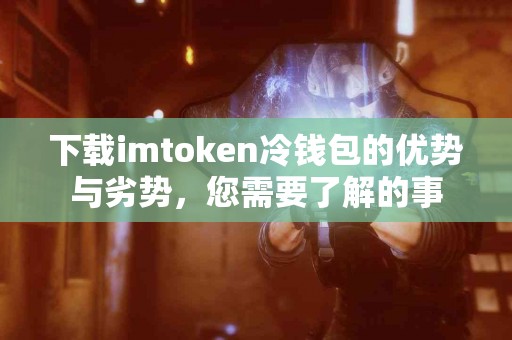下载imtoken冷钱包的优势与劣势，您需要了解的事