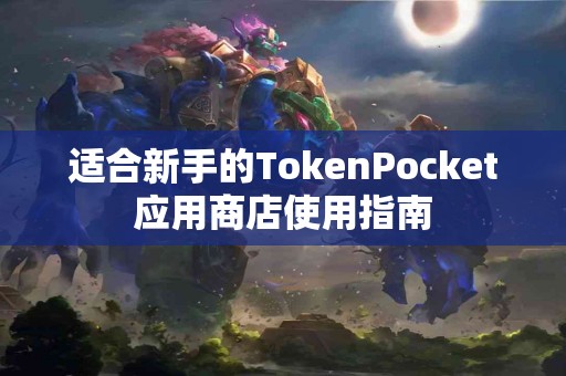 适合新手的TokenPocket应用商店使用指南