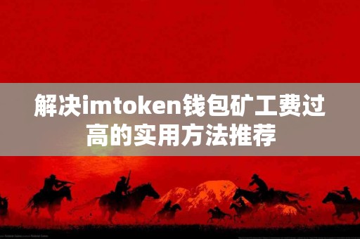 解决imtoken钱包矿工费过高的实用方法推荐