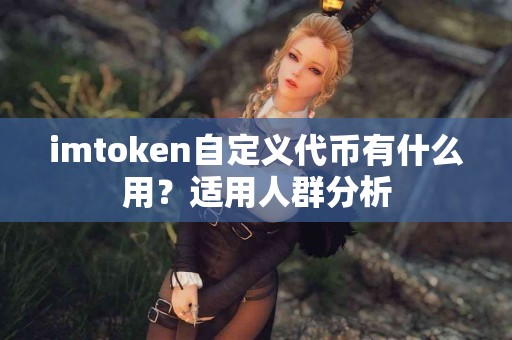 imtoken自定义代币有什么用？适用人群分析