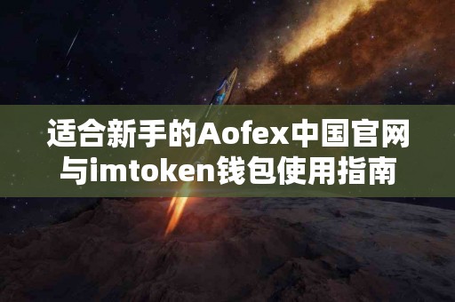 适合新手的Aofex中国官网与imtoken钱包使用指南