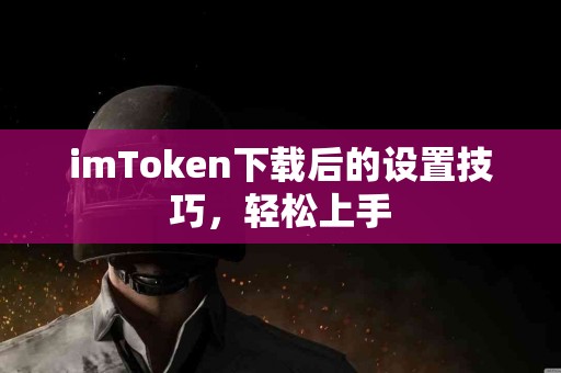imToken下载后的设置技巧，轻松上手