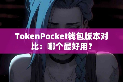 TokenPocket钱包版本对比：哪个最好用？