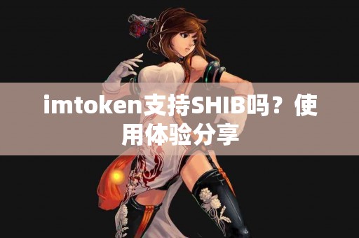 imtoken支持SHIB吗？使用体验分享