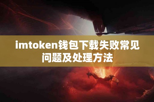 imtoken钱包下载失败常见问题及处理方法