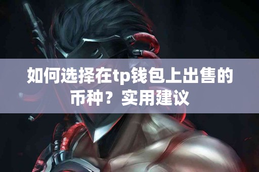 如何选择在tp钱包上出售的币种？实用建议
