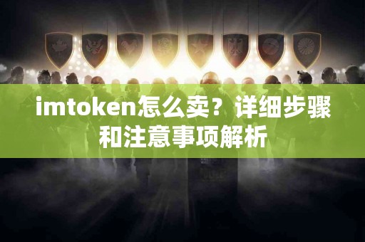 imtoken怎么卖？详细步骤和注意事项解析