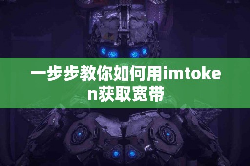 一步步教你如何用imtoken获取宽带