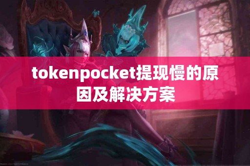 tokenpocket提现慢的原因及解决方案