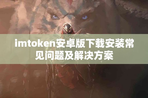 imtoken安卓版下载安装常见问题及解决方案