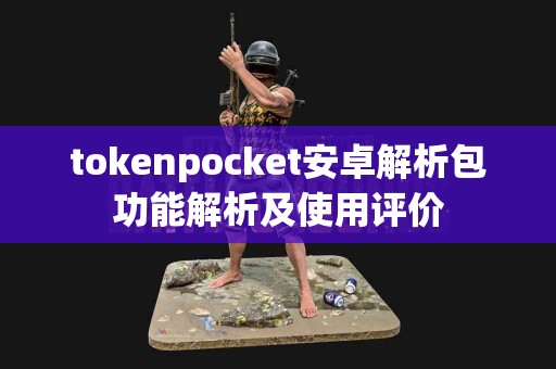 tokenpocket安卓解析包功能解析及使用评价
