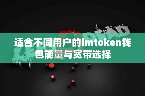 适合不同用户的imtoken钱包能量与宽带选择
