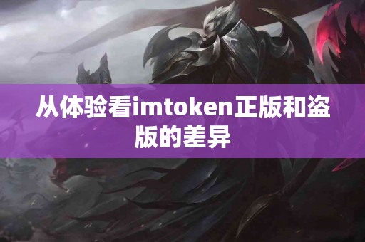 从体验看imtoken正版和盗版的差异